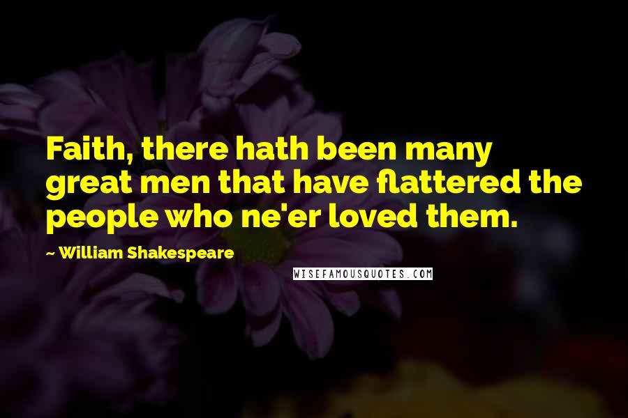 William Shakespeare Quotes: Faith, there hath been many great men that have flattered the people who ne'er loved them.