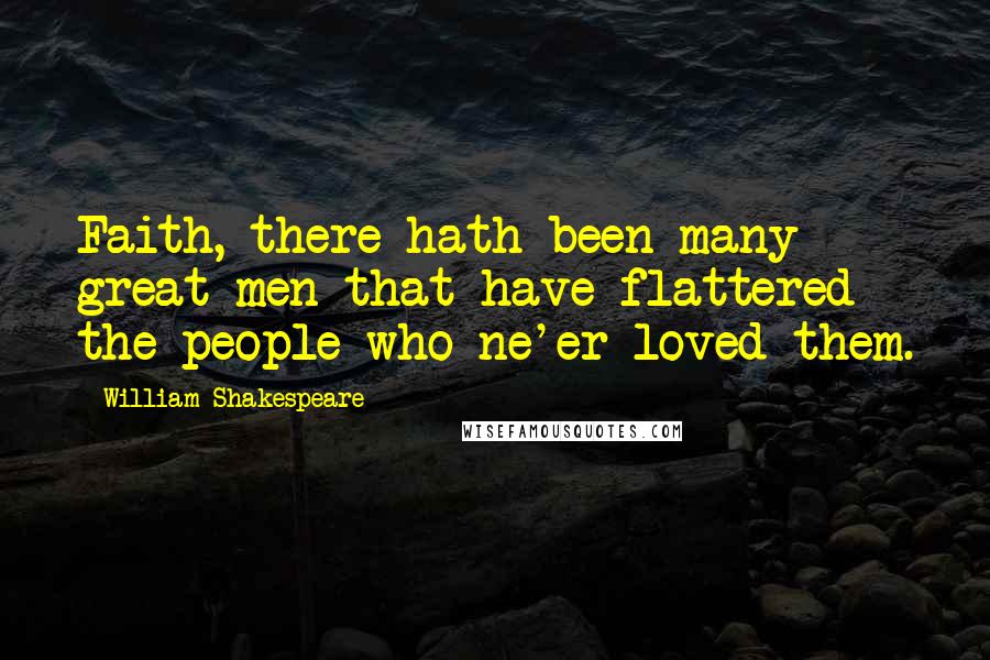 William Shakespeare Quotes: Faith, there hath been many great men that have flattered the people who ne'er loved them.
