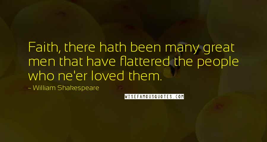 William Shakespeare Quotes: Faith, there hath been many great men that have flattered the people who ne'er loved them.