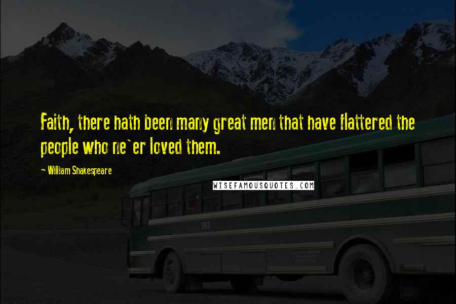 William Shakespeare Quotes: Faith, there hath been many great men that have flattered the people who ne'er loved them.