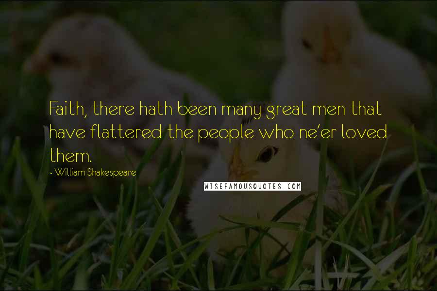 William Shakespeare Quotes: Faith, there hath been many great men that have flattered the people who ne'er loved them.