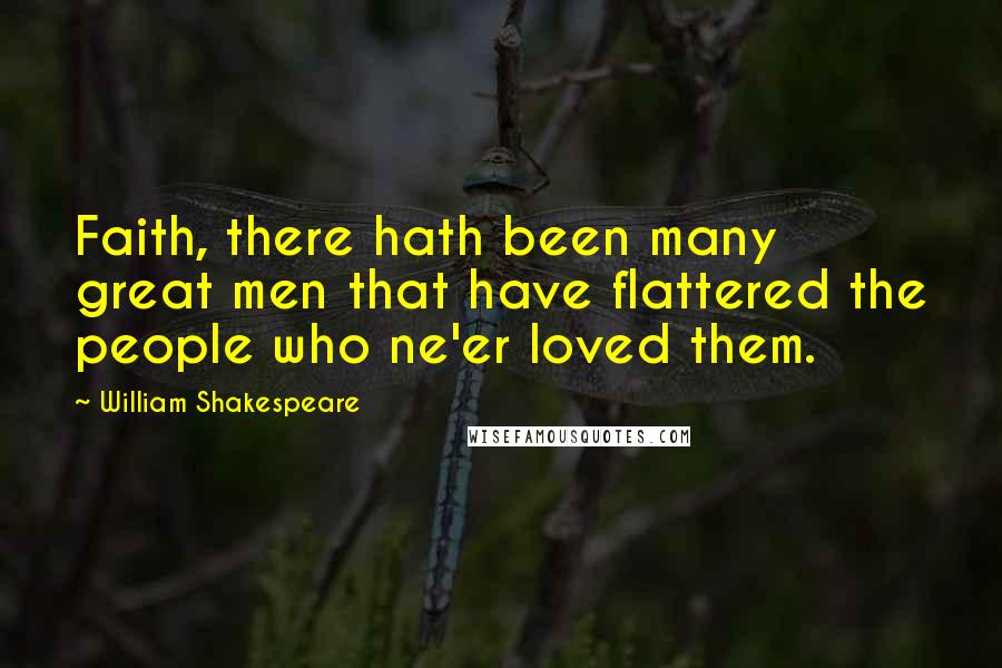William Shakespeare Quotes: Faith, there hath been many great men that have flattered the people who ne'er loved them.