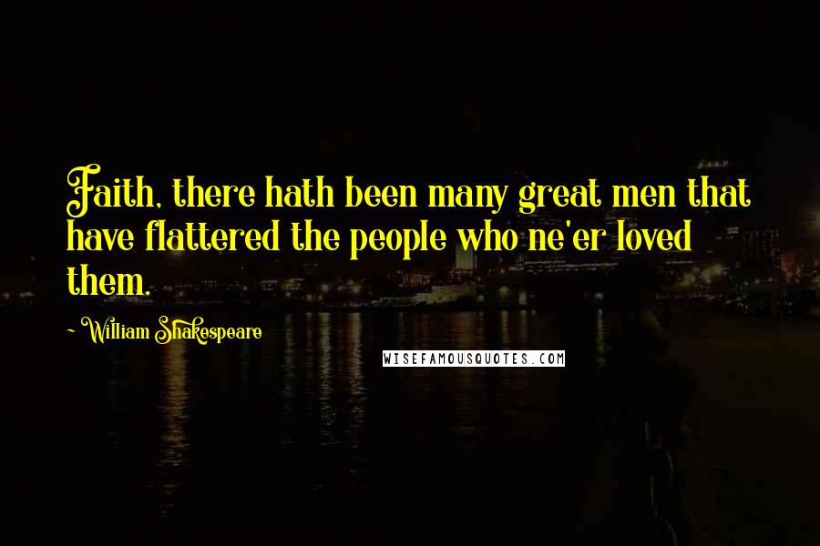William Shakespeare Quotes: Faith, there hath been many great men that have flattered the people who ne'er loved them.