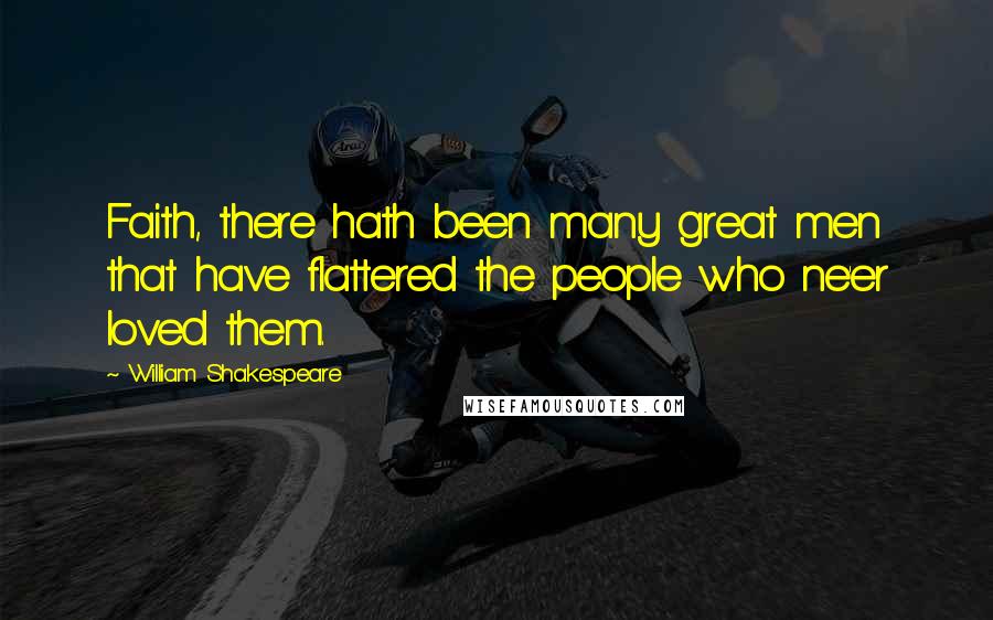 William Shakespeare Quotes: Faith, there hath been many great men that have flattered the people who ne'er loved them.