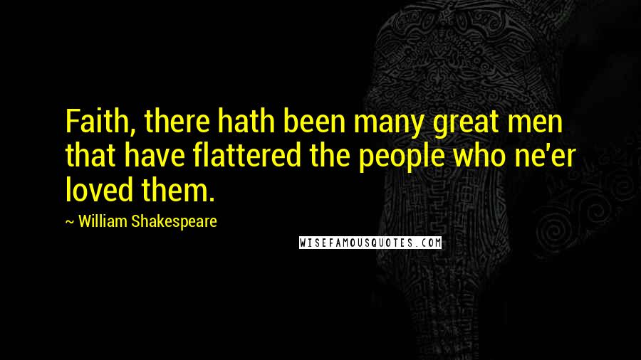 William Shakespeare Quotes: Faith, there hath been many great men that have flattered the people who ne'er loved them.