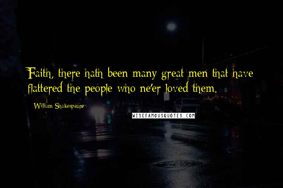 William Shakespeare Quotes: Faith, there hath been many great men that have flattered the people who ne'er loved them.