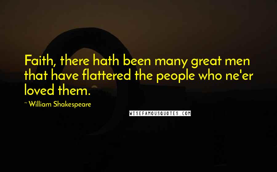 William Shakespeare Quotes: Faith, there hath been many great men that have flattered the people who ne'er loved them.