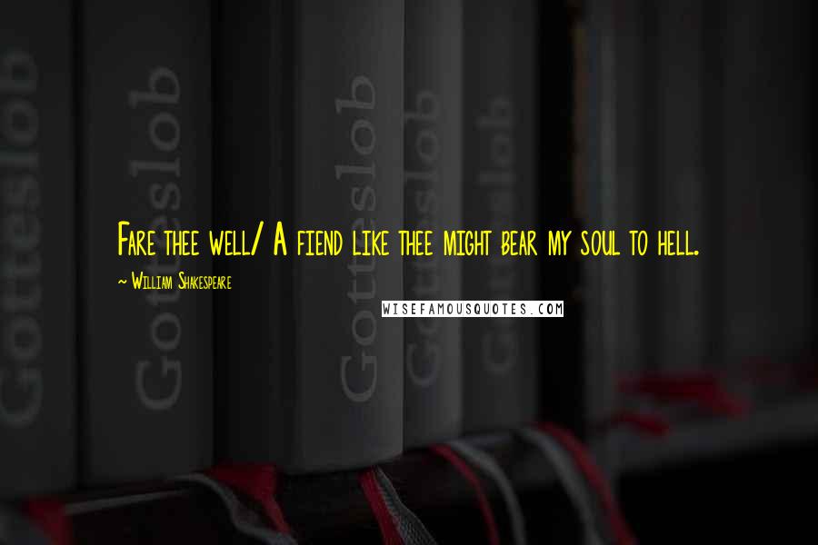 William Shakespeare Quotes: Fare thee well/ A fiend like thee might bear my soul to hell.