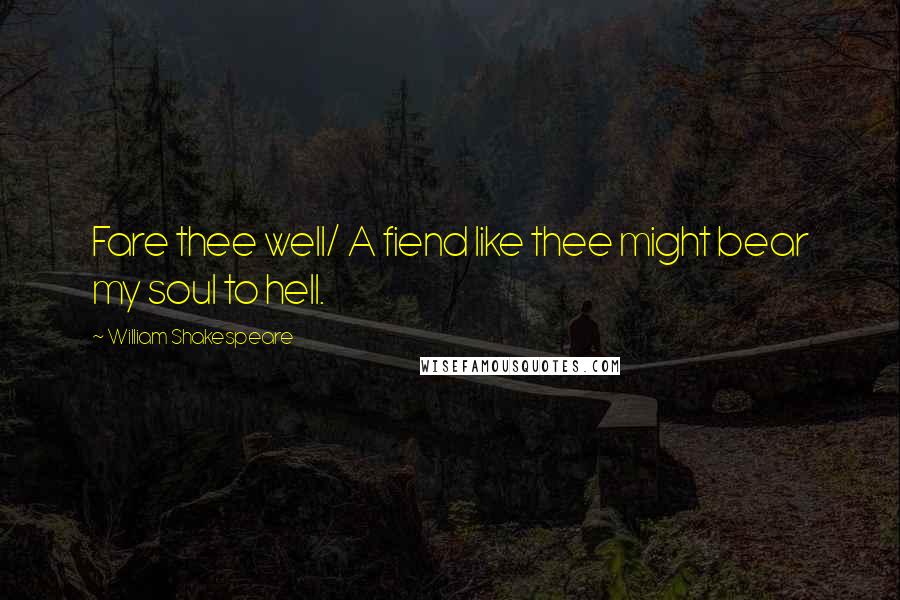 William Shakespeare Quotes: Fare thee well/ A fiend like thee might bear my soul to hell.