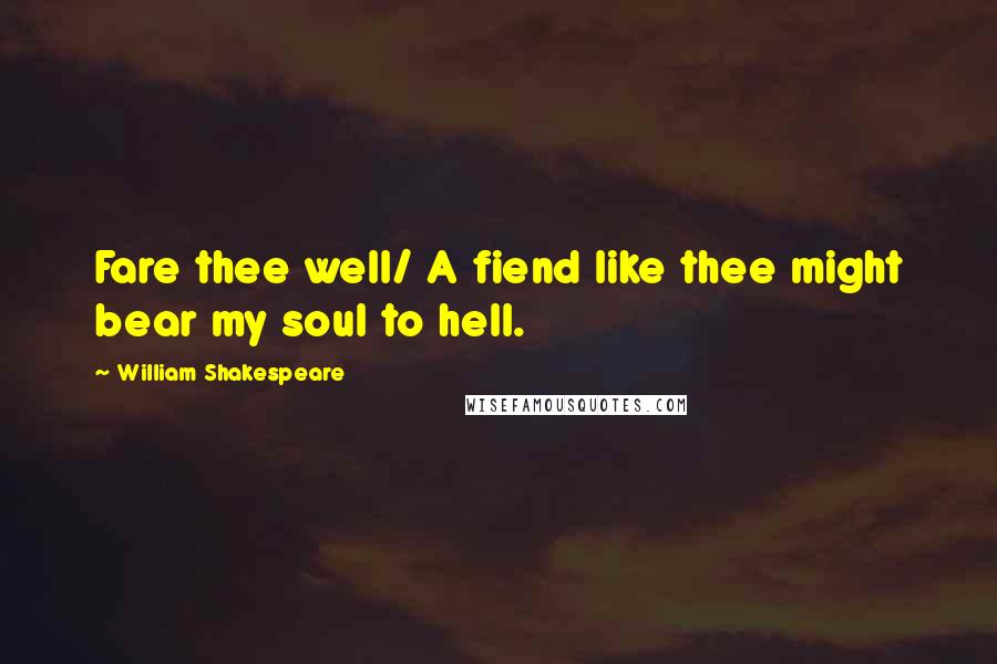 William Shakespeare Quotes: Fare thee well/ A fiend like thee might bear my soul to hell.