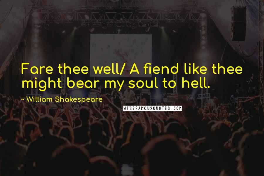 William Shakespeare Quotes: Fare thee well/ A fiend like thee might bear my soul to hell.