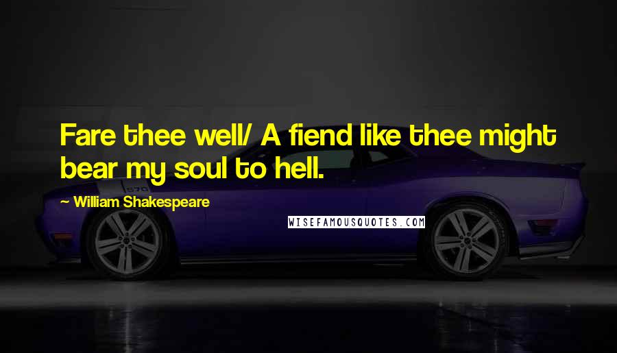 William Shakespeare Quotes: Fare thee well/ A fiend like thee might bear my soul to hell.