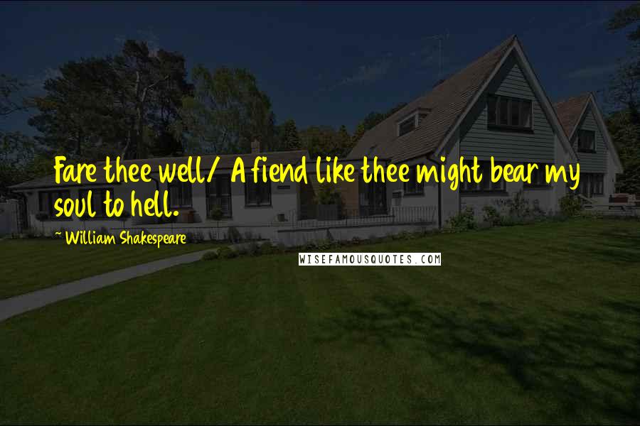 William Shakespeare Quotes: Fare thee well/ A fiend like thee might bear my soul to hell.