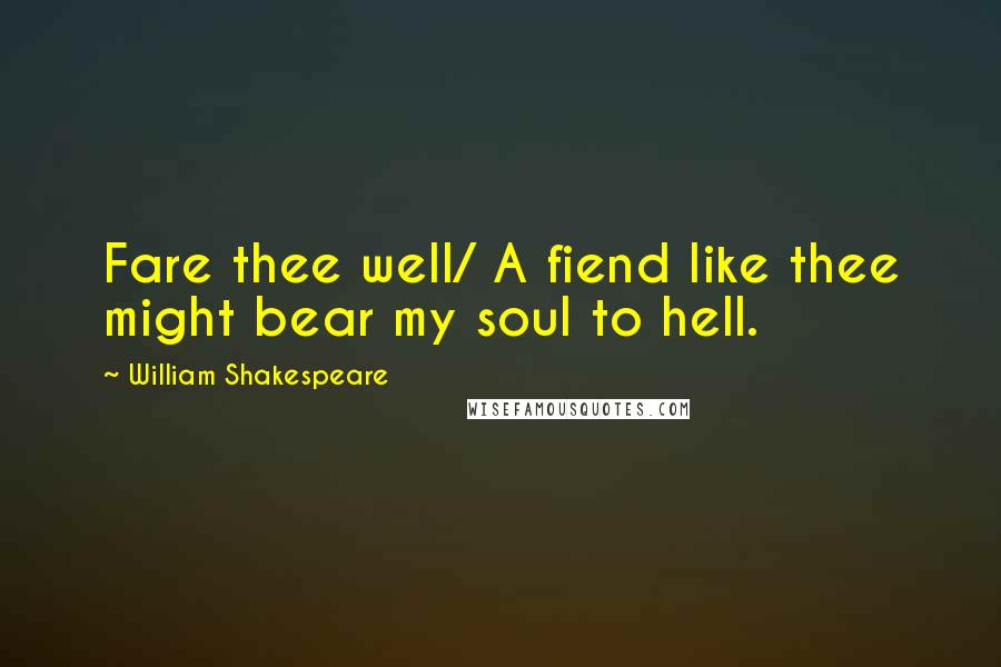 William Shakespeare Quotes: Fare thee well/ A fiend like thee might bear my soul to hell.