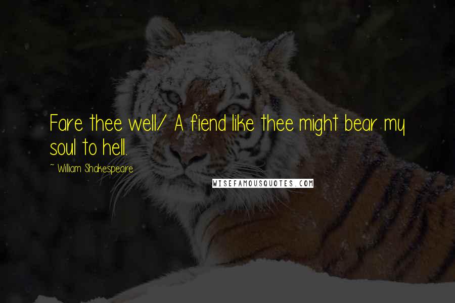 William Shakespeare Quotes: Fare thee well/ A fiend like thee might bear my soul to hell.
