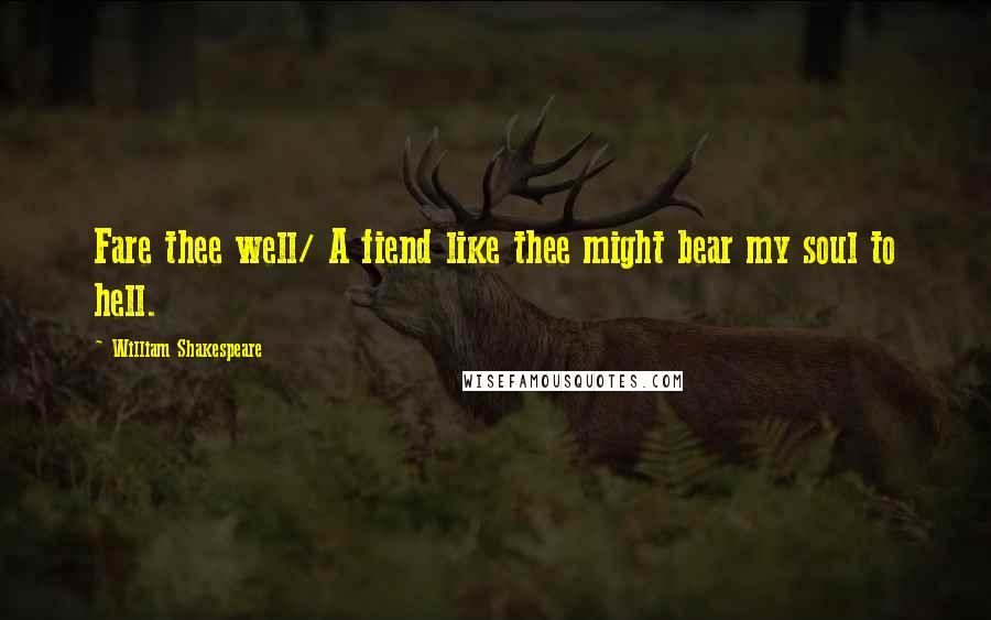 William Shakespeare Quotes: Fare thee well/ A fiend like thee might bear my soul to hell.