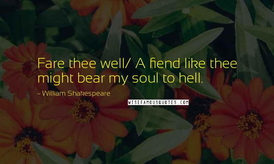 William Shakespeare Quotes: Fare thee well/ A fiend like thee might bear my soul to hell.