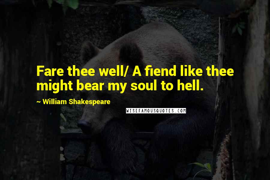 William Shakespeare Quotes: Fare thee well/ A fiend like thee might bear my soul to hell.