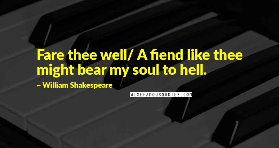William Shakespeare Quotes: Fare thee well/ A fiend like thee might bear my soul to hell.