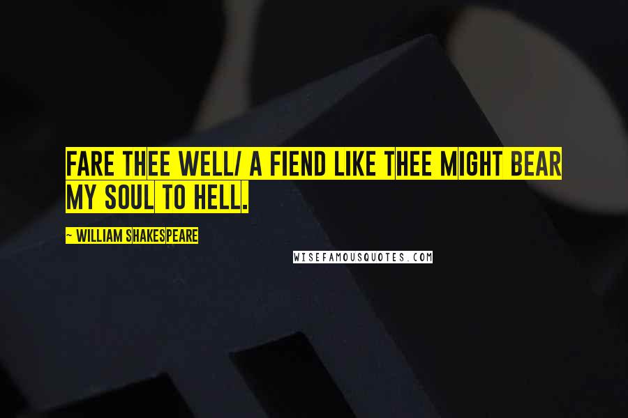 William Shakespeare Quotes: Fare thee well/ A fiend like thee might bear my soul to hell.
