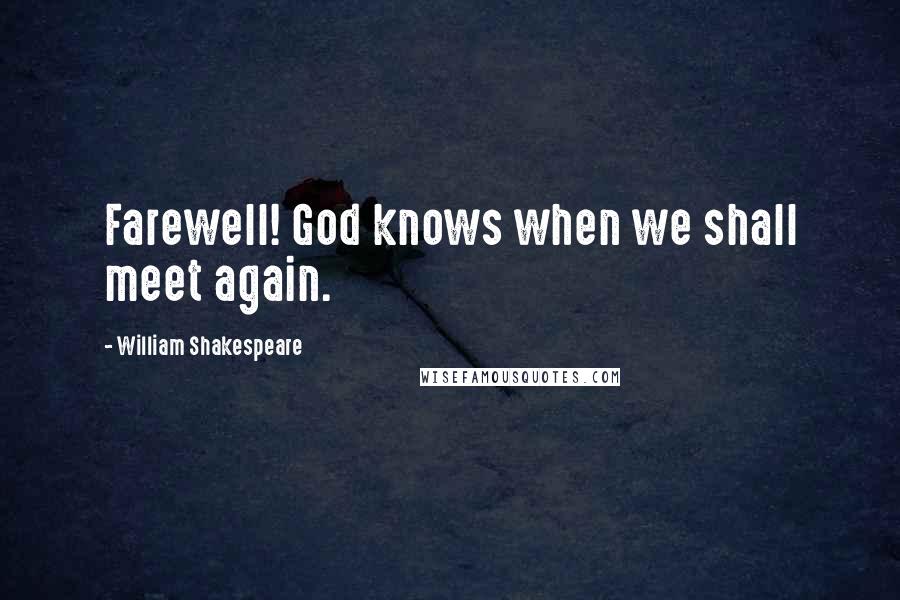 William Shakespeare Quotes: Farewell! God knows when we shall meet again.