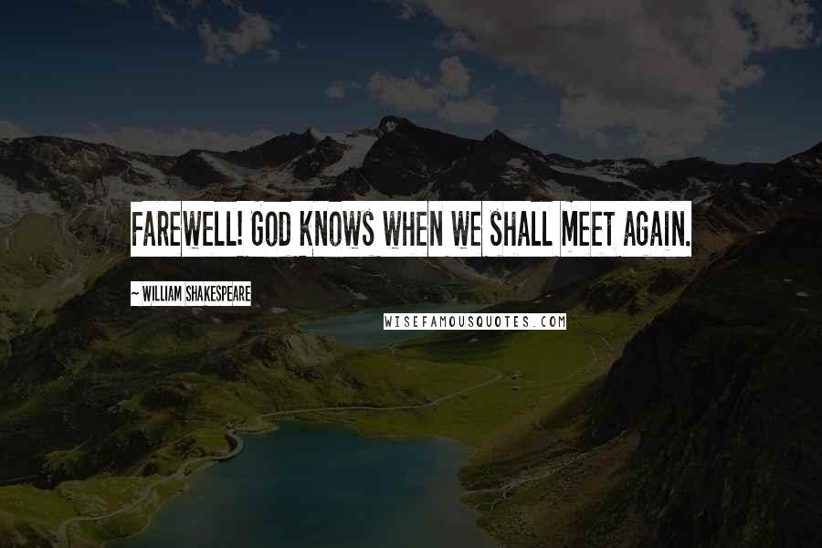 William Shakespeare Quotes: Farewell! God knows when we shall meet again.