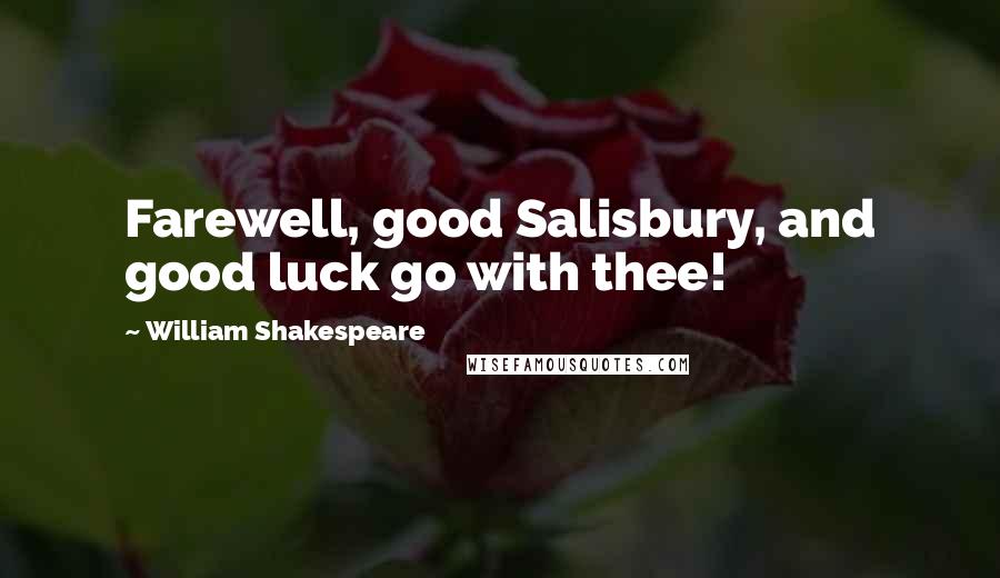 William Shakespeare Quotes: Farewell, good Salisbury, and good luck go with thee!