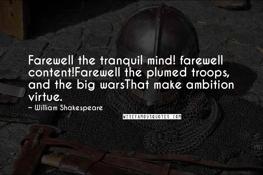 William Shakespeare Quotes: Farewell the tranquil mind! farewell content!Farewell the plumed troops, and the big warsThat make ambition virtue.