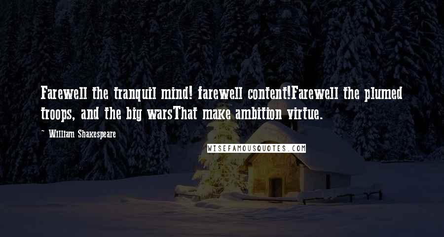 William Shakespeare Quotes: Farewell the tranquil mind! farewell content!Farewell the plumed troops, and the big warsThat make ambition virtue.