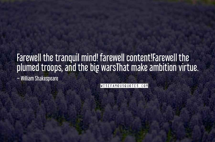 William Shakespeare Quotes: Farewell the tranquil mind! farewell content!Farewell the plumed troops, and the big warsThat make ambition virtue.