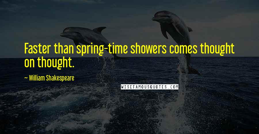 William Shakespeare Quotes: Faster than spring-time showers comes thought on thought.