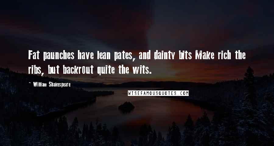 William Shakespeare Quotes: Fat paunches have lean pates, and dainty bits Make rich the ribs, but backrout quite the wits.