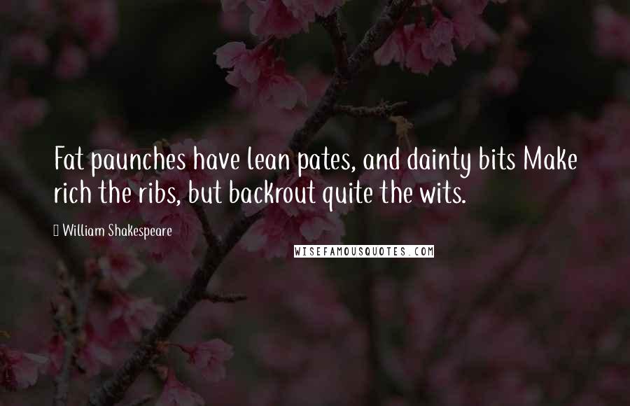 William Shakespeare Quotes: Fat paunches have lean pates, and dainty bits Make rich the ribs, but backrout quite the wits.