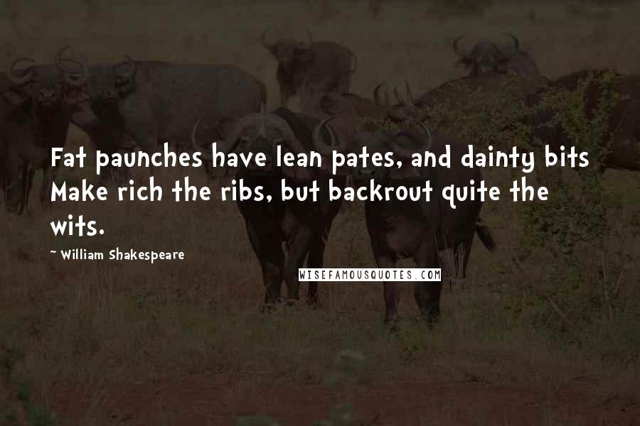 William Shakespeare Quotes: Fat paunches have lean pates, and dainty bits Make rich the ribs, but backrout quite the wits.