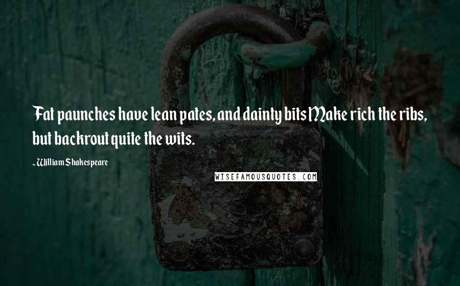 William Shakespeare Quotes: Fat paunches have lean pates, and dainty bits Make rich the ribs, but backrout quite the wits.