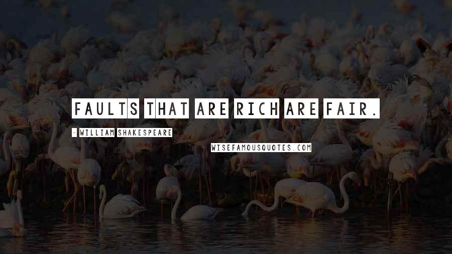 William Shakespeare Quotes: Faults that are rich are fair.