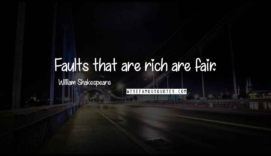 William Shakespeare Quotes: Faults that are rich are fair.