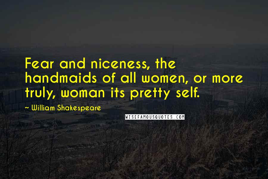 William Shakespeare Quotes: Fear and niceness, the handmaids of all women, or more truly, woman its pretty self.