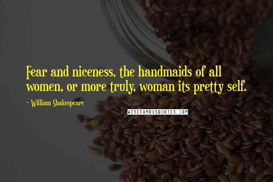 William Shakespeare Quotes: Fear and niceness, the handmaids of all women, or more truly, woman its pretty self.