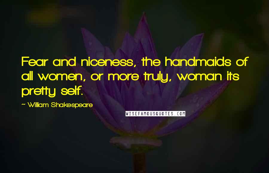 William Shakespeare Quotes: Fear and niceness, the handmaids of all women, or more truly, woman its pretty self.