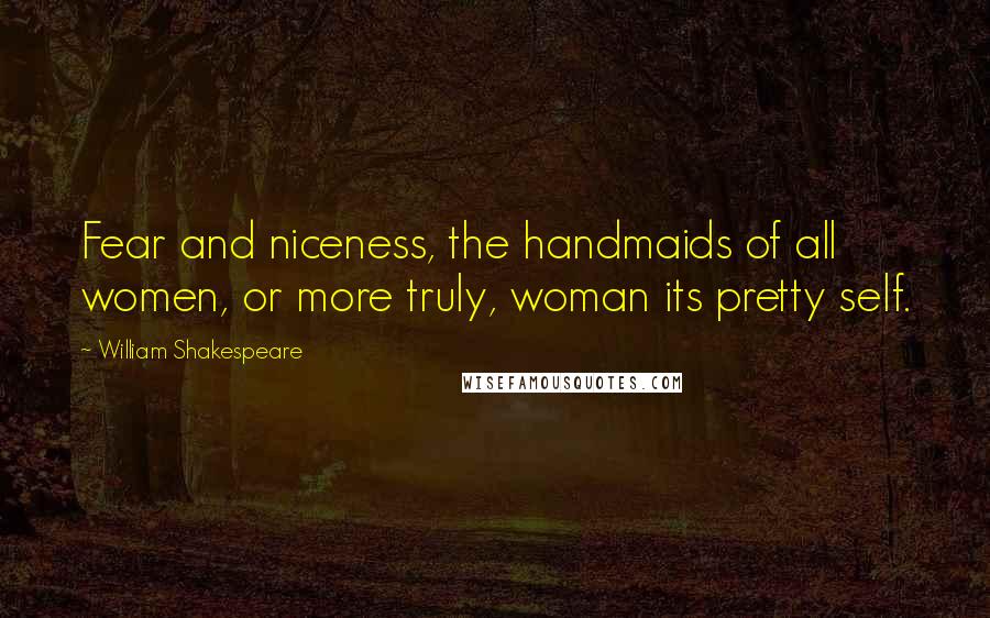 William Shakespeare Quotes: Fear and niceness, the handmaids of all women, or more truly, woman its pretty self.