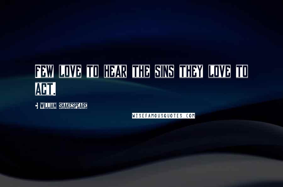 William Shakespeare Quotes: Few love to hear the sins they love to act.