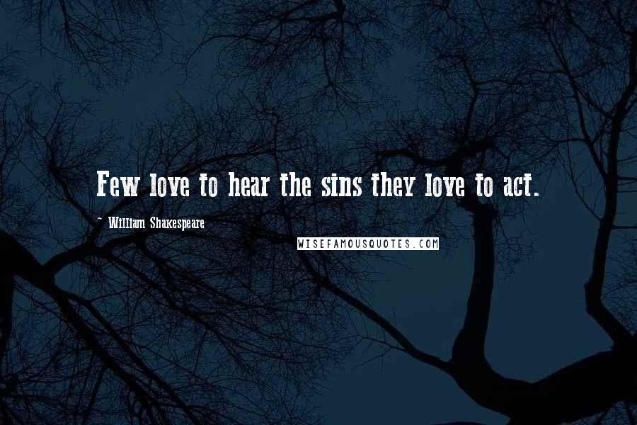 William Shakespeare Quotes: Few love to hear the sins they love to act.