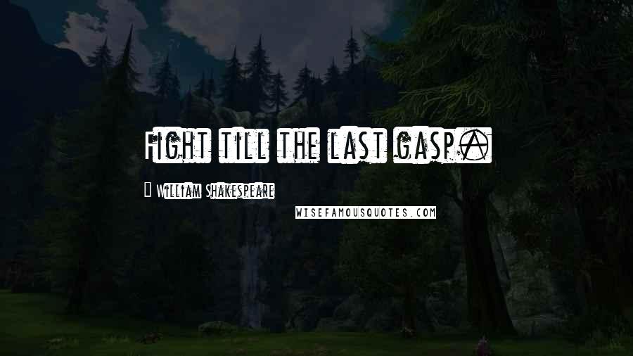 William Shakespeare Quotes: Fight till the last gasp.