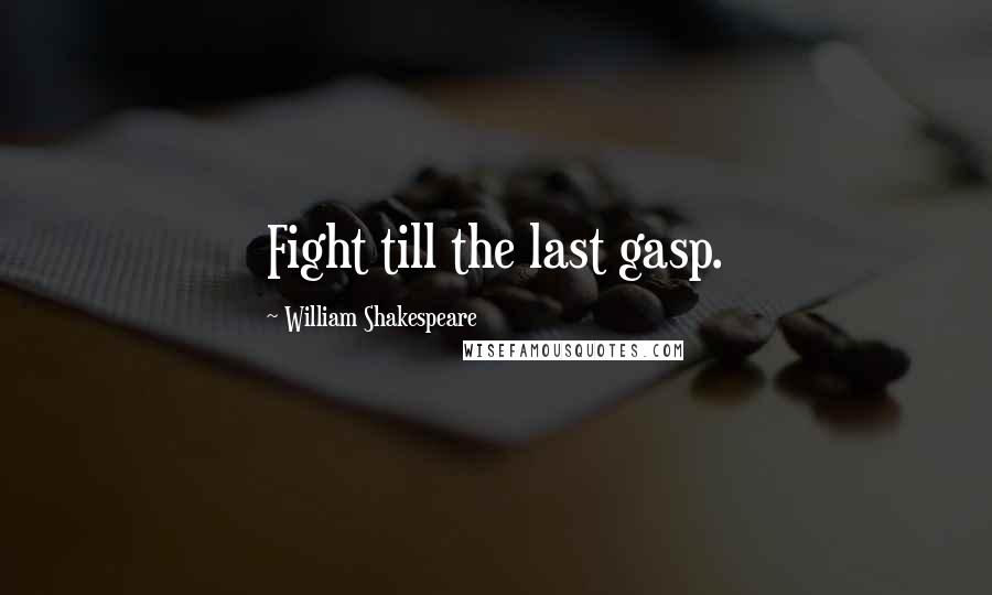 William Shakespeare Quotes: Fight till the last gasp.