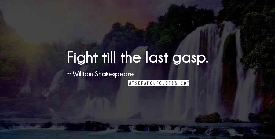 William Shakespeare Quotes: Fight till the last gasp.