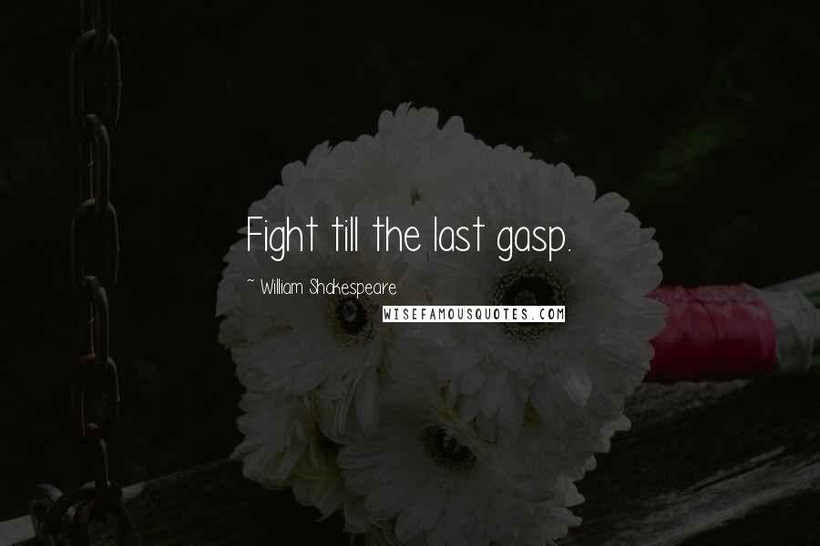 William Shakespeare Quotes: Fight till the last gasp.