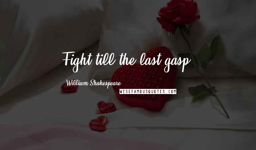 William Shakespeare Quotes: Fight till the last gasp.