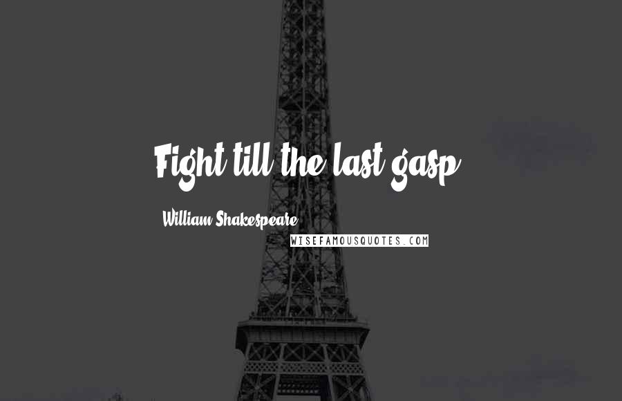 William Shakespeare Quotes: Fight till the last gasp.