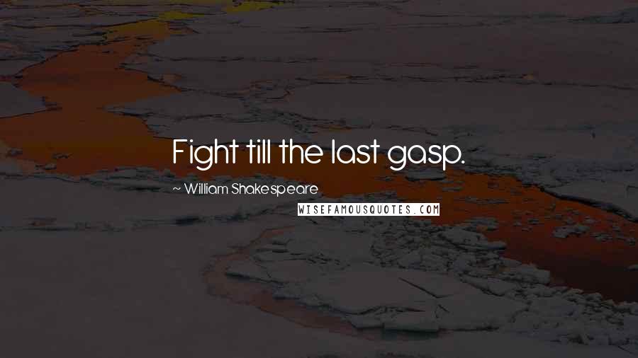 William Shakespeare Quotes: Fight till the last gasp.